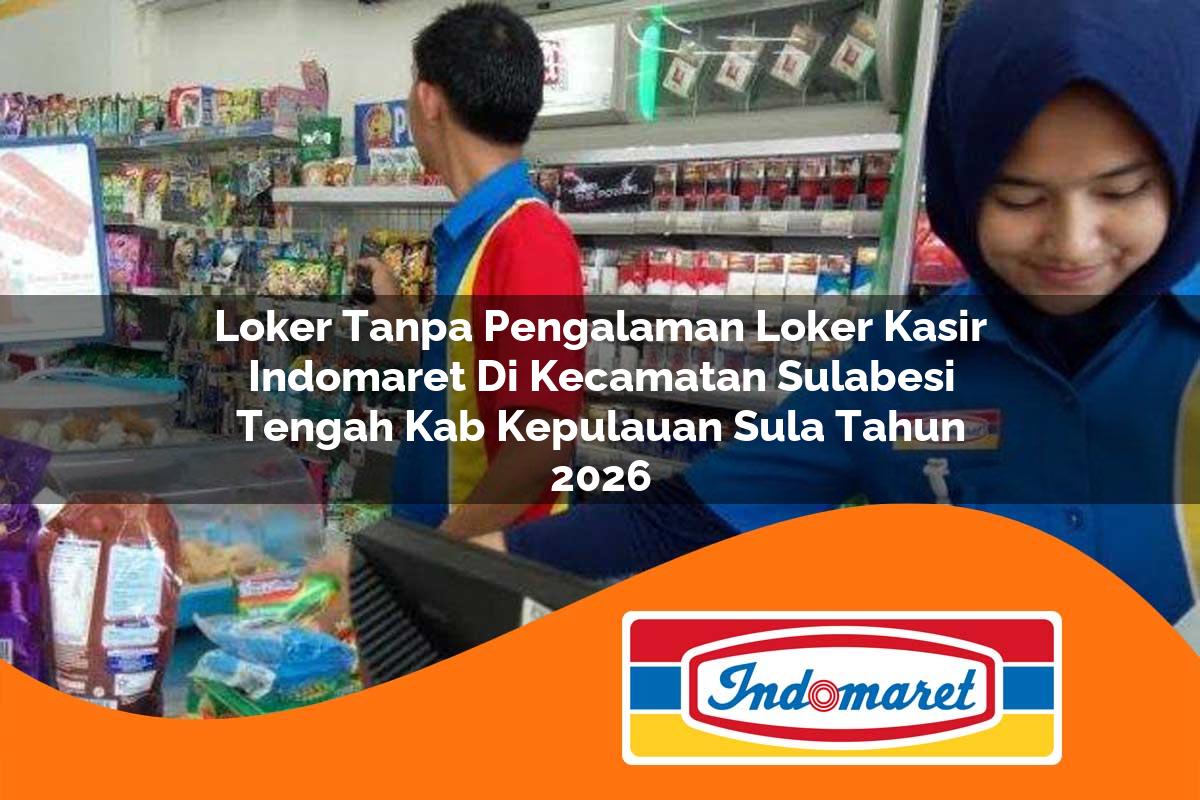 loker tanpa pengalaman loker kasir indomaret di kecamatan sulabesi tengah kab kepulauan sula tahun 2026 1762984349