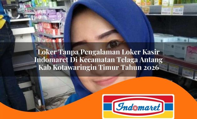 loker tanpa pengalaman loker kasir indomaret di kecamatan telaga antang kab kotawaringin timur tahun 2026 1762993786