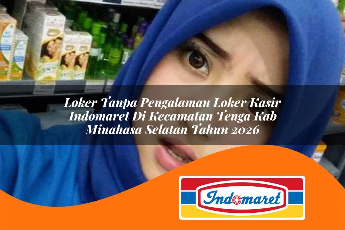 loker tanpa pengalaman loker kasir indomaret di kecamatan tenga kab minahasa selatan tahun 2026 1763405191