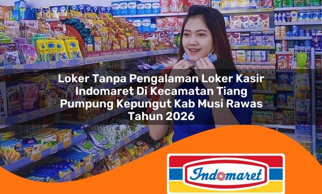 loker tanpa pengalaman loker kasir indomaret di kecamatan tiang pumpung kepungut kab musi rawas tahun 2026 1763009850