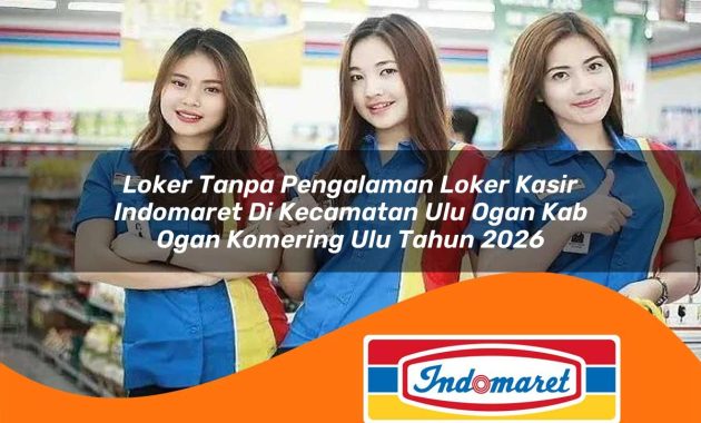 loker tanpa pengalaman loker kasir indomaret di kecamatan ulu ogan kab ogan komering ulu tahun 2026 1763016099