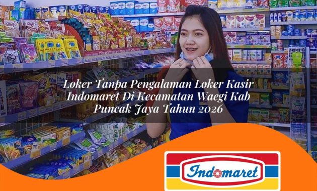 loker tanpa pengalaman loker kasir indomaret di kecamatan waegi kab puncak jaya tahun 2026 1763015560