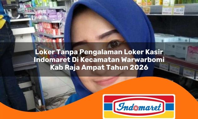 loker tanpa pengalaman loker kasir indomaret di kecamatan warwarbomi kab raja ampat tahun 2026 1763073085