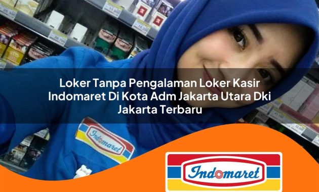 loker tanpa pengalaman loker kasir indomaret di kota adm jakarta utara dki jakarta terbaru 1762994612