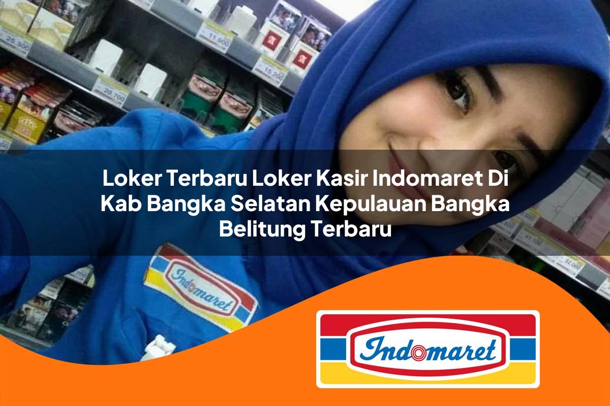 loker terbaru loker kasir indomaret di kab bangka selatan kepulauan bangka belitung terbaru 1762979543