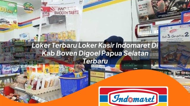 loker terbaru loker kasir indomaret di kab boven digoel papua selatan terbaru 1762993426