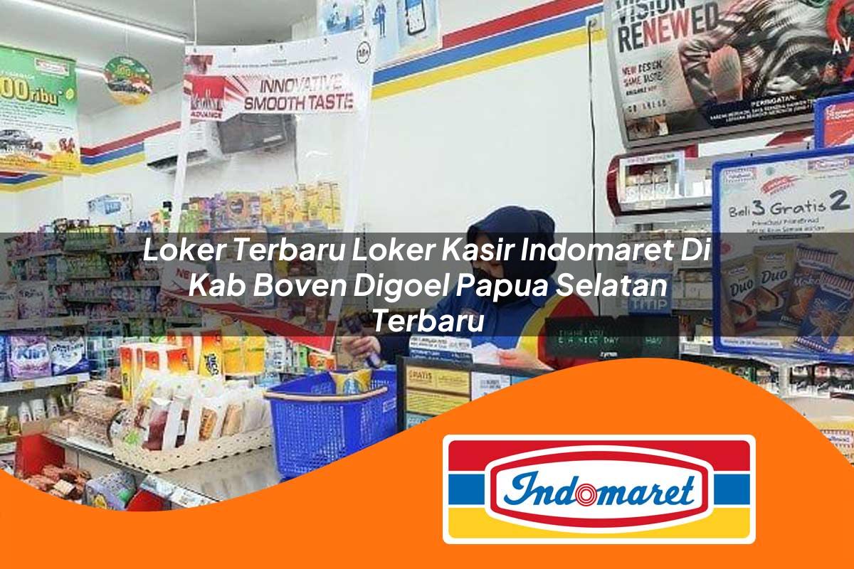loker terbaru loker kasir indomaret di kab boven digoel papua selatan terbaru 1762993426