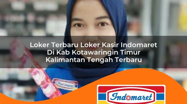 loker terbaru loker kasir indomaret di kab kotawaringin timur kalimantan tengah terbaru 1762997496