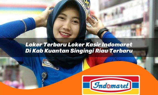 loker terbaru loker kasir indomaret di kab kuantan singingi riau terbaru 1762999758
