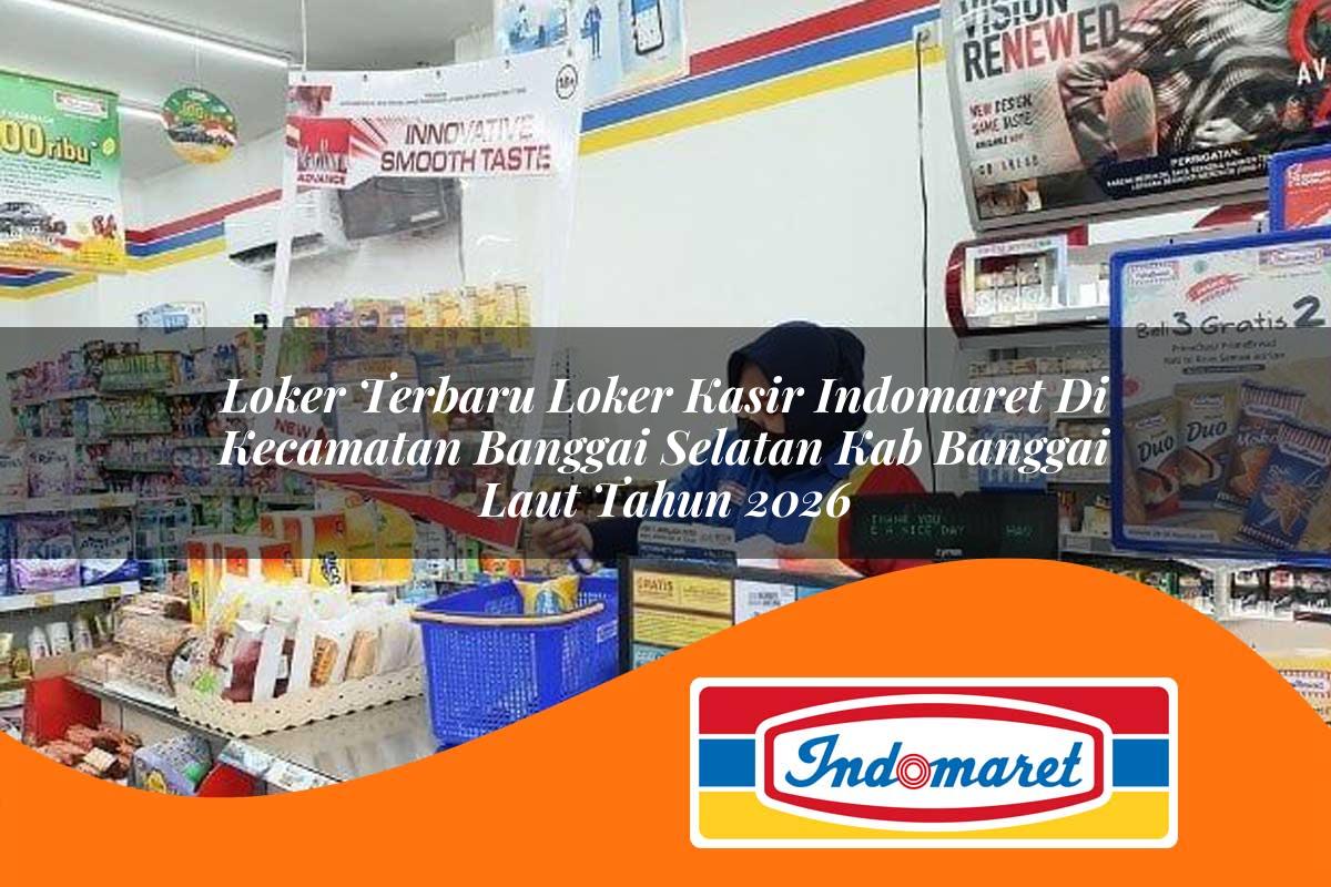 loker terbaru loker kasir indomaret di kecamatan banggai selatan kab banggai laut tahun 2026 1763281547