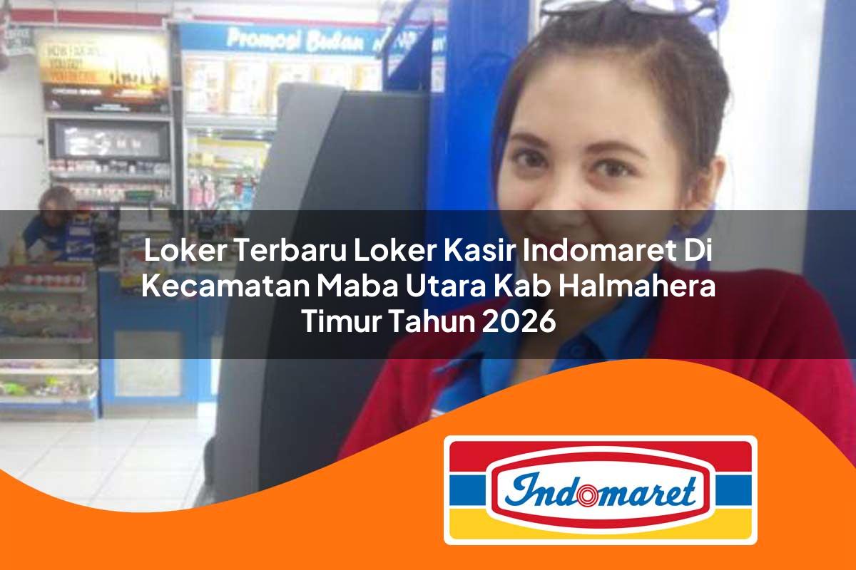 loker terbaru loker kasir indomaret di kecamatan maba utara kab halmahera timur tahun 2026 1763385342