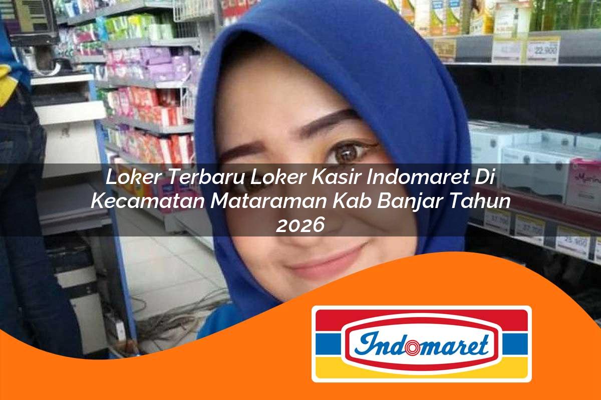 loker terbaru loker kasir indomaret di kecamatan mataraman kab banjar tahun 2026 1763412630