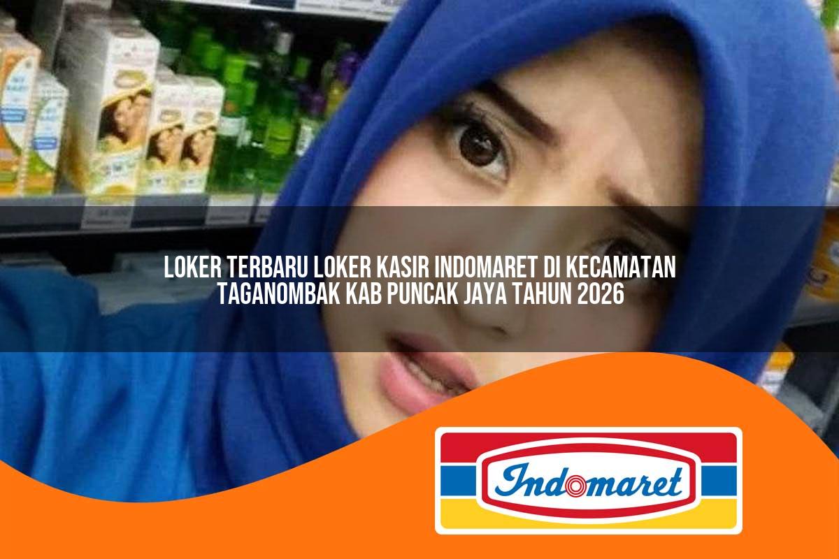 loker terbaru loker kasir indomaret di kecamatan taganombak kab puncak jaya tahun 2026 1763322324