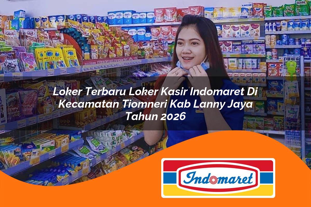 loker terbaru loker kasir indomaret di kecamatan tiomneri kab lanny jaya tahun 2026 1763292243