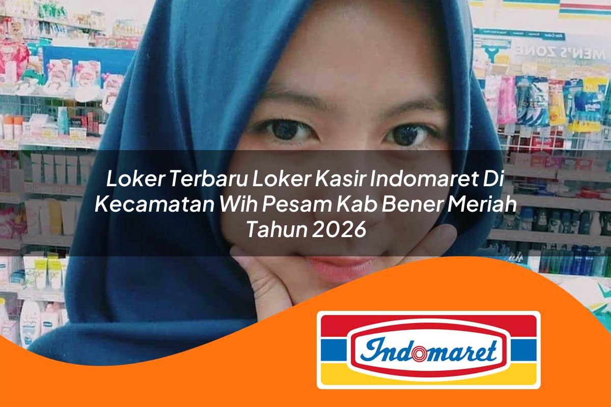 loker terbaru loker kasir indomaret di kecamatan wih pesam kab bener meriah tahun 2026 1763394993