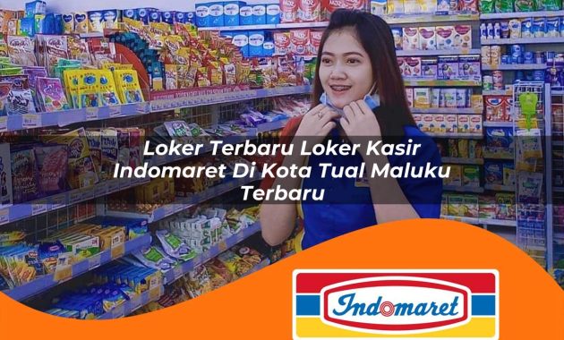 loker terbaru loker kasir indomaret di kota tual maluku terbaru 1762968399
