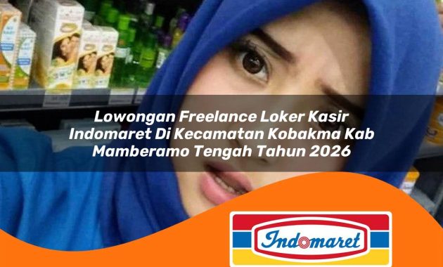 lowongan freelance loker kasir indomaret di kecamatan kobakma kab mamberamo tengah tahun 2026 1763032584
