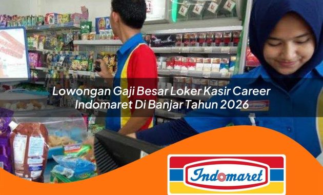 lowongan gaji besar loker kasir career indomaret di banjar tahun 2026 1762964705