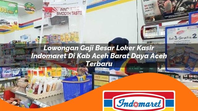 lowongan gaji besar loker kasir indomaret di kab aceh barat daya aceh terbaru 1762965668