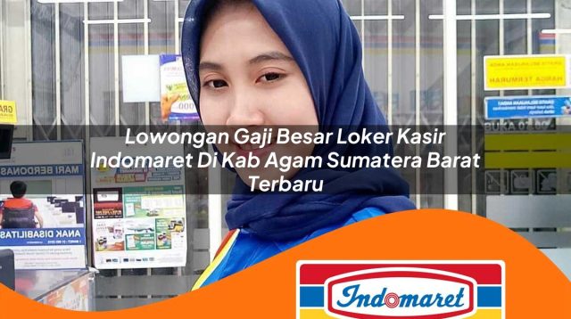 lowongan gaji besar loker kasir indomaret di kab agam sumatera barat terbaru 1762404825
