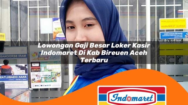 lowongan gaji besar loker kasir indomaret di kab bireuen aceh terbaru 1762964715