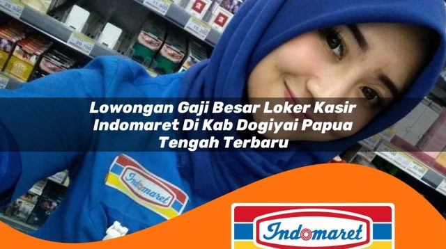 lowongan gaji besar loker kasir indomaret di kab dogiyai papua tengah terbaru 1762966469