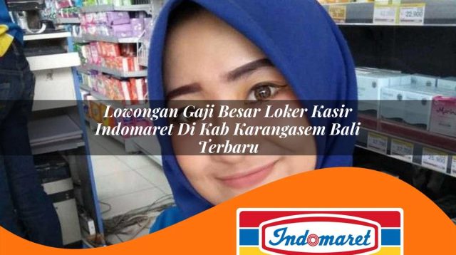 lowongan gaji besar loker kasir indomaret di kab karangasem bali terbaru 1762997324