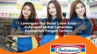 lowongan gaji besar loker kasir indomaret di kab lamandau kalimantan tengah terbaru 1762403668