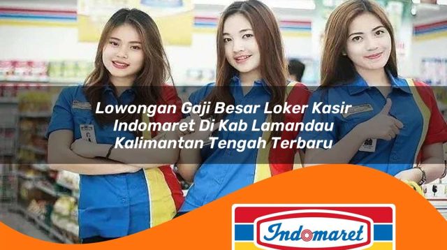lowongan gaji besar loker kasir indomaret di kab lamandau kalimantan tengah terbaru 1762403668