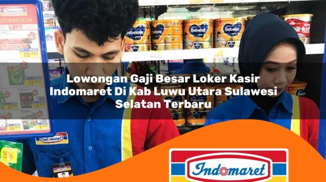 lowongan gaji besar loker kasir indomaret di kab luwu utara sulawesi selatan terbaru 1762989180