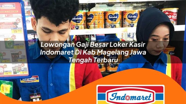 lowongan gaji besar loker kasir indomaret di kab magelang jawa tengah terbaru 1762987659