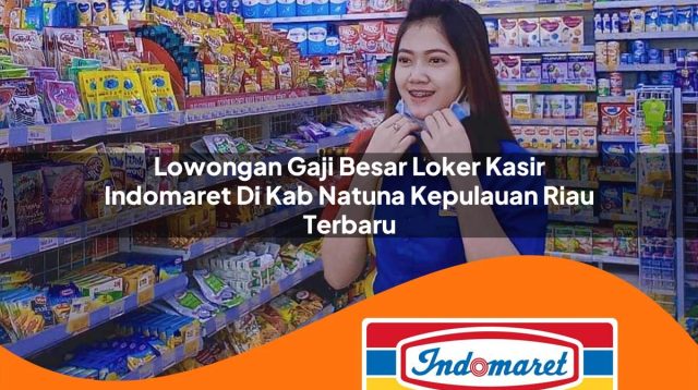 lowongan gaji besar loker kasir indomaret di kab natuna kepulauan riau terbaru 1762985607