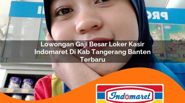 lowongan gaji besar loker kasir indomaret di kab tangerang banten terbaru 1762977325