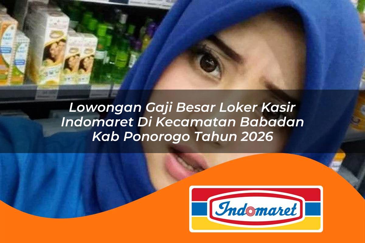 lowongan gaji besar loker kasir indomaret di kecamatan babadan kab ponorogo tahun 2026 1763378723
