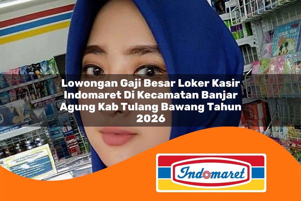 lowongan gaji besar loker kasir indomaret di kecamatan banjar agung kab tulang bawang tahun 2026 1763201480