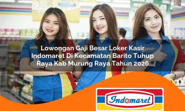 lowongan gaji besar loker kasir indomaret di kecamatan barito tuhup raya kab murung raya tahun 2026 1762991971