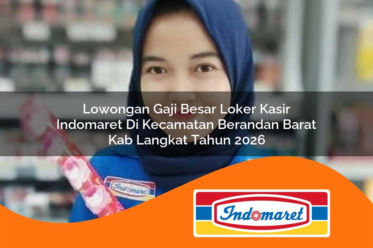 lowongan gaji besar loker kasir indomaret di kecamatan berandan barat kab langkat tahun 2026 1763121818