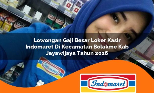 lowongan gaji besar loker kasir indomaret di kecamatan bolakme kab jayawijaya tahun 2026 1762981049