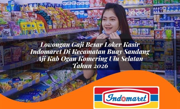 lowongan gaji besar loker kasir indomaret di kecamatan buay sandang aji kab ogan komering ulu selatan tahun 2026 1762978807