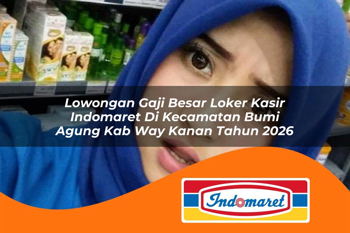 lowongan gaji besar loker kasir indomaret di kecamatan bumi agung kab way kanan tahun 2026 1763008639