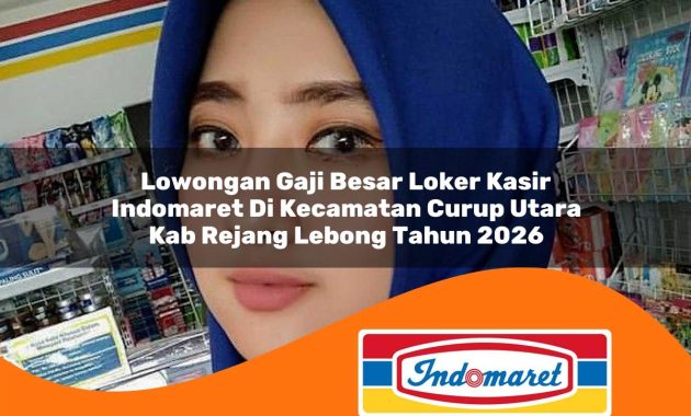 lowongan gaji besar loker kasir indomaret di kecamatan curup utara kab rejang lebong tahun 2026 1763048013