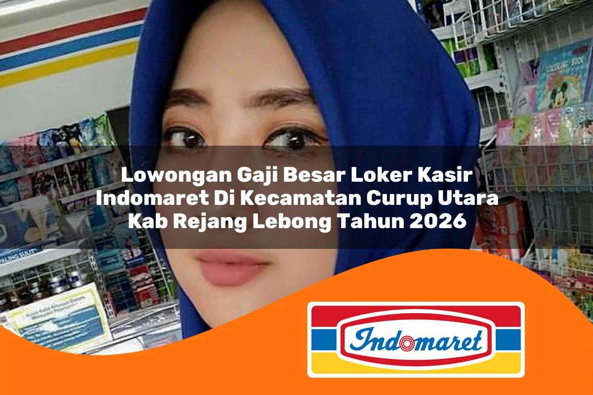 lowongan gaji besar loker kasir indomaret di kecamatan curup utara kab rejang lebong tahun 2026 1763048013