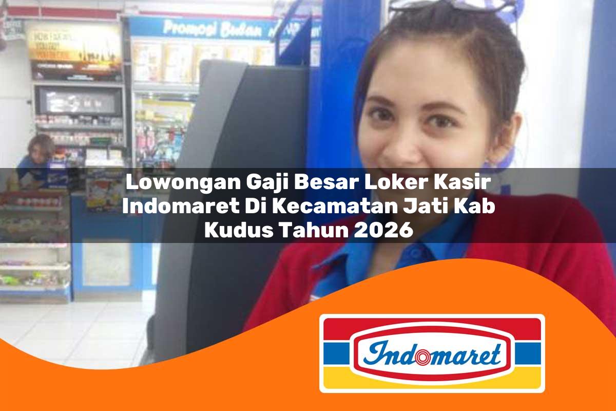 lowongan gaji besar loker kasir indomaret di kecamatan jati kab kudus tahun 2026 1763309072