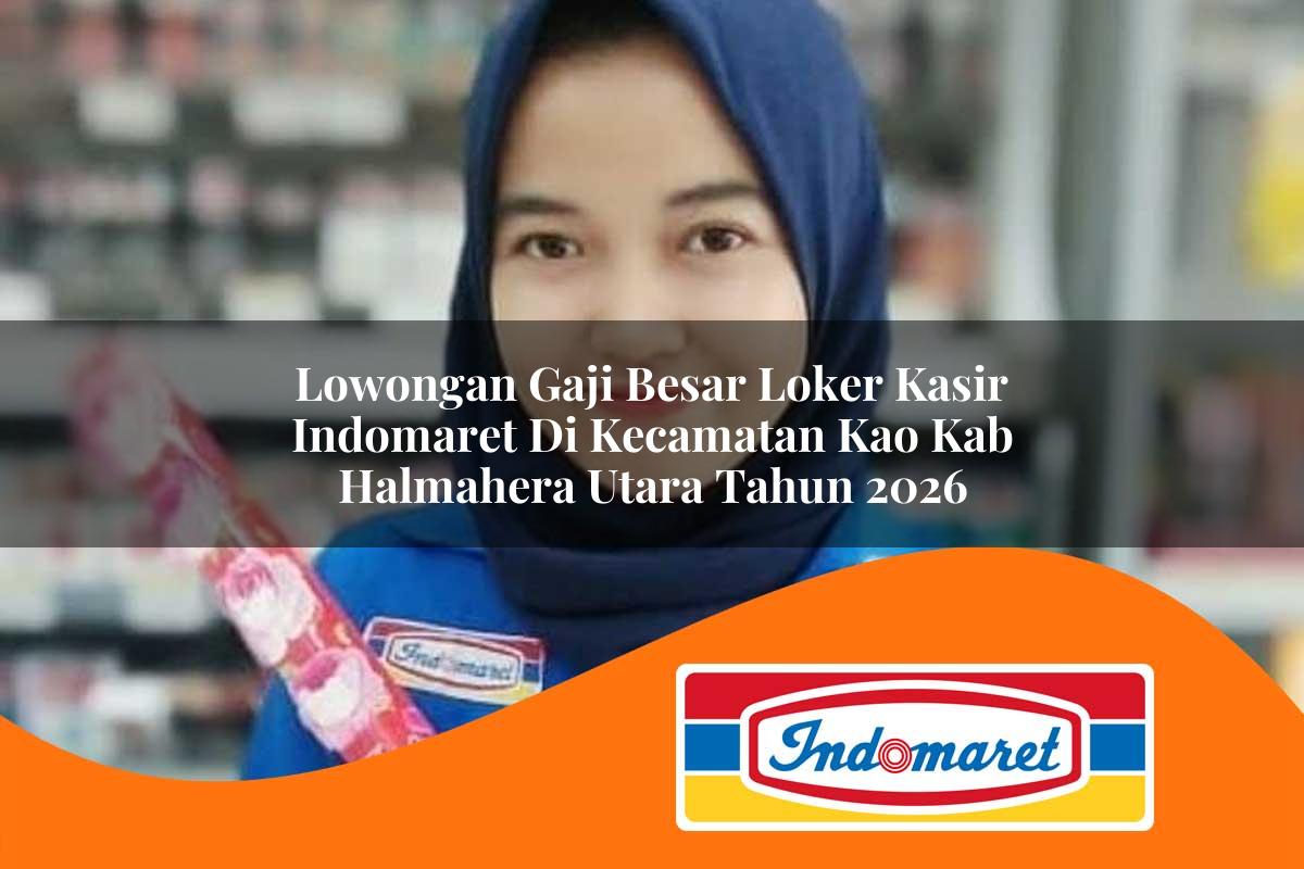 lowongan gaji besar loker kasir indomaret di kecamatan kao kab halmahera utara tahun 2026 1763340260