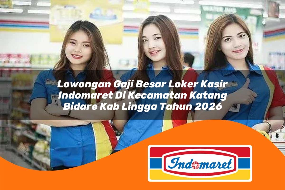 lowongan gaji besar loker kasir indomaret di kecamatan katang bidare kab lingga tahun 2026 1763259630