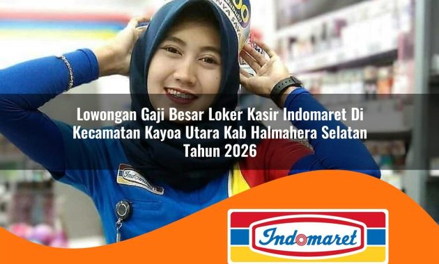 lowongan gaji besar loker kasir indomaret di kecamatan kayoa utara kab halmahera selatan tahun 2026 1762971756