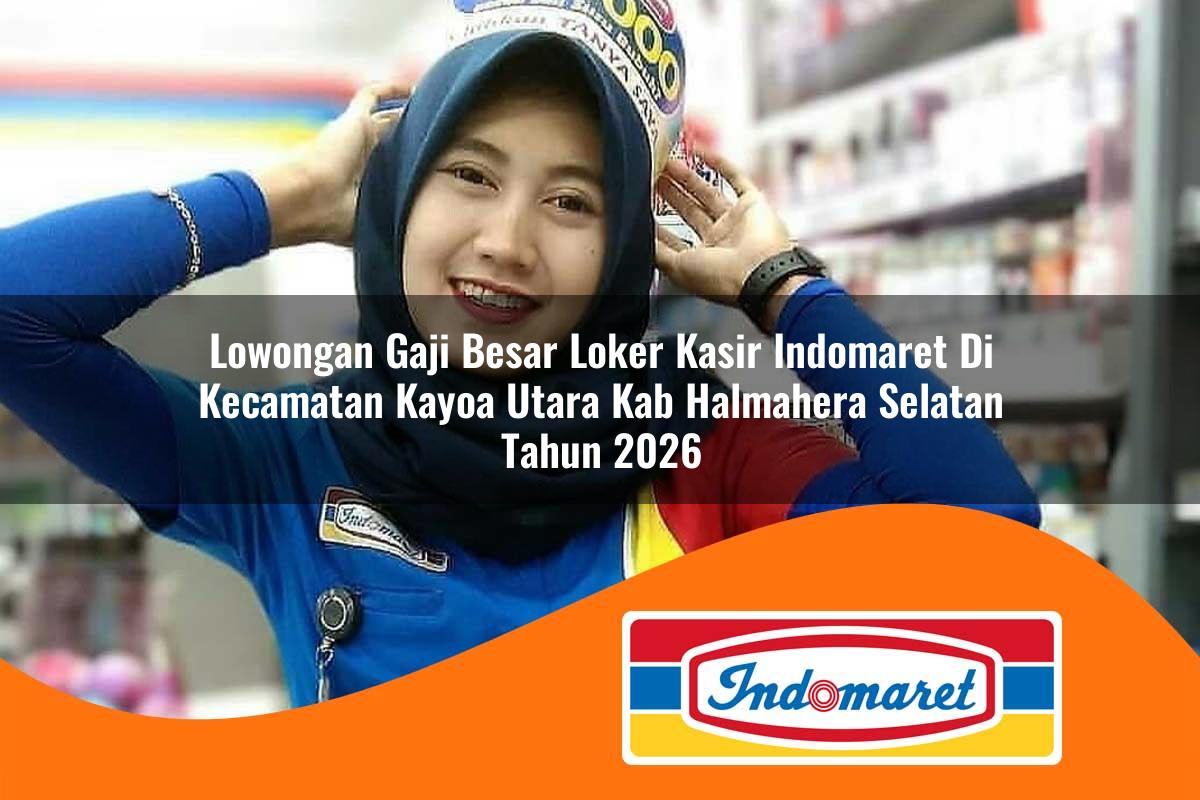 lowongan gaji besar loker kasir indomaret di kecamatan kayoa utara kab halmahera selatan tahun 2026 1762971756