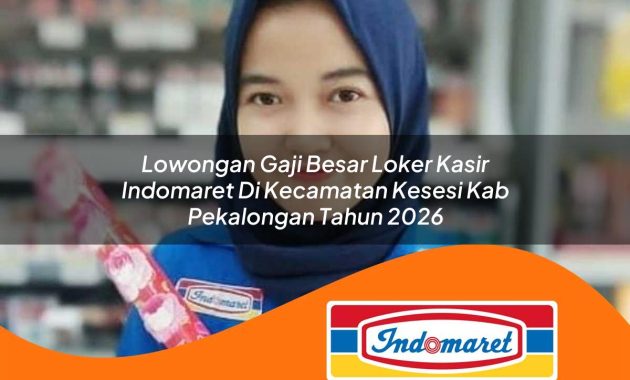 lowongan gaji besar loker kasir indomaret di kecamatan kesesi kab pekalongan tahun 2026 1763005485