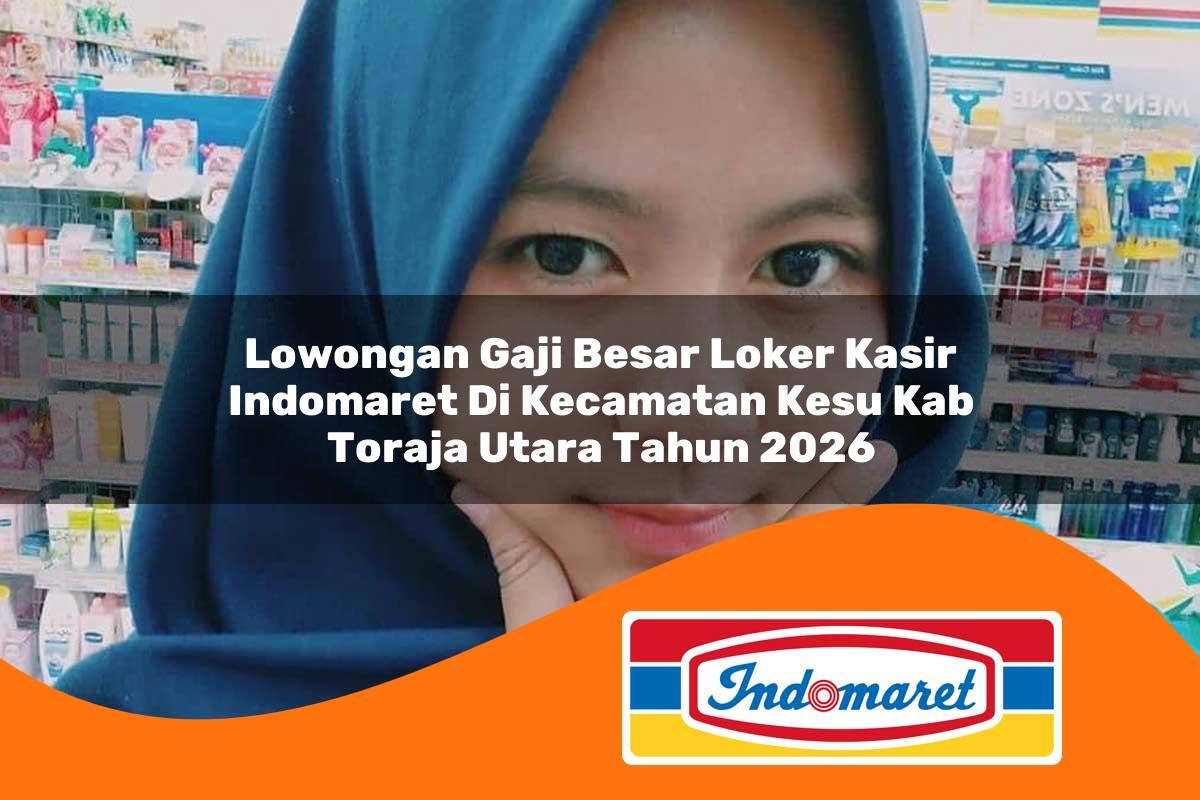 lowongan gaji besar loker kasir indomaret di kecamatan kesu kab toraja utara tahun 2026 1762990820