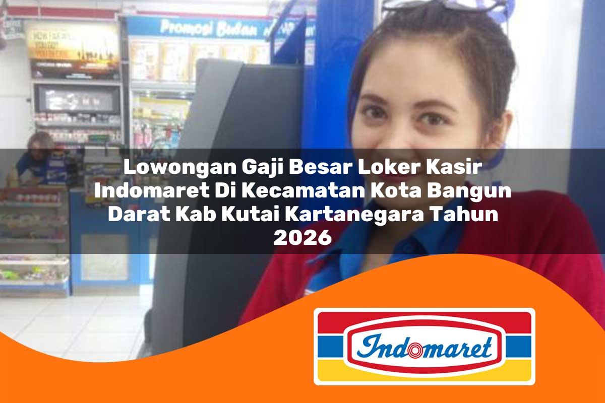 lowongan gaji besar loker kasir indomaret di kecamatan kota bangun darat kab kutai kartanegara tahun 2026 1762993286
